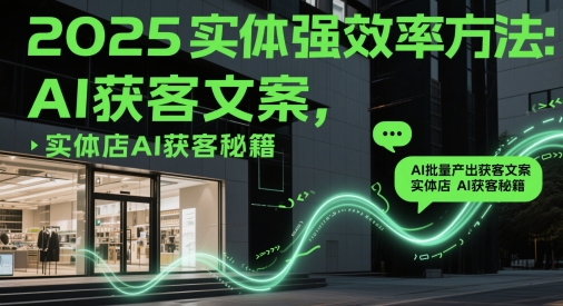 2025实体线强高效率方式：AI大批量产出率拓客创意文案，门店AI拓客秘笈-番茄副业网