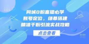 （14827期）同城网0粉直播间必会，内容创作，绿布构建，精确千粉引流方法实战演练攻略大全-番茄副业网