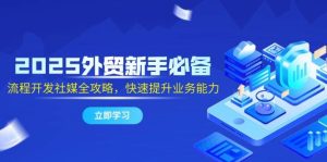 2025出口外贸初学者必不可少,流程开发社交媒体攻略大全,迅速提升工作能力-番茄副业网