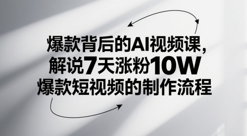 爆品其背后的AI视频课程，讲解7天增粉10W爆款短视频的制作流程-番茄副业网