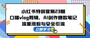 （14794期）小红书的夏令营第23期，口播文案vlog视频剪辑，AI写作爆品手记，总流量增粉和安全引流方法-番茄副业网