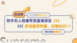 （14823期）快手视频没有人直播卖货蓝海项目，日赚800 ，多设备与此同时播，轻轻松松搭建躺着赚钱方式-番茄副业网
