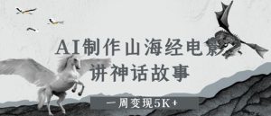 AI制作山海经电影，讲神话故事，一周变现5K+-番茄副业网
