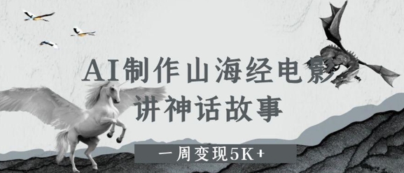 AI制作山海经电影，讲神话故事，一周变现5K+-番茄副业网