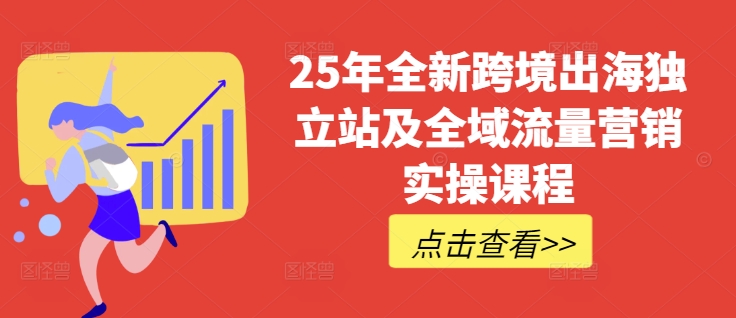 25年全新升级跨境出海自建站及全域流量营销推广实操课程，跨境电商电商独立站TIKTOK全域营销普通货物运输物流游戏玩法全集-番茄副业网