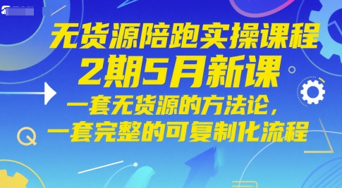 无货源电商陪跑实操课程2期5月新授课，一套无货源电商方法论，一套完整的复制推广化步骤-番茄副业网