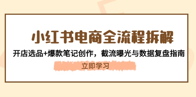 （14770期）小红书电商全过程拆卸：开实体店选款 爆品手记写作，截留曝出与数据复盘手册-番茄副业网