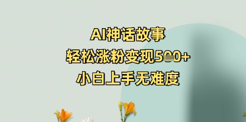 AI神话传说，轻轻松松增粉转现5张 ，小白上手无难度系数-番茄副业网