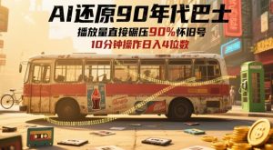 AI复原90时代大巴，一帧就要70后泪奔，播放率立即辗压90%复古号，每日实际操作十分钟，日入四位数-番茄副业网