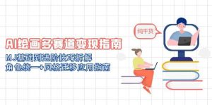 （14798期）AI美术绘画多跑道转现手册：MJ基本到升阶方法拆卸，人物角色统一 风格迁移应用指南-番茄副业网