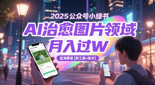 2025微信公众号小绿书AI痊愈照片行业，月入了W，瀚海跑道【附专用工具 命令】-番茄副业网