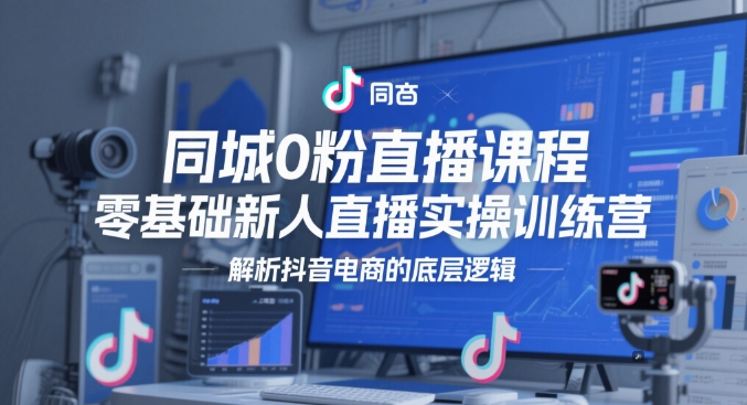 同城网0粉网上课程，零基础新人直播实操训练营，分析抖音直播带货的底层思维-番茄副业网