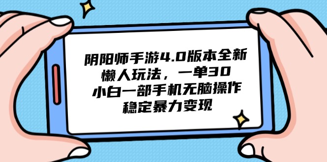 （14816期）阴阳师4.0版本号全新升级懒人神器游戏玩法，一单30，小白一手机没脑子实际操作，平稳…-番茄副业网