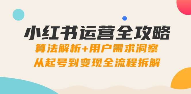 小红书运营攻略大全：优化算法分析 客户需求洞悉，从养号到转现全过程拆卸-番茄副业网