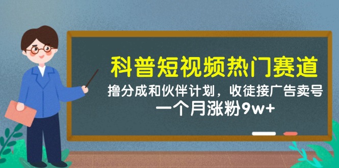 科普短视频受欢迎跑道：撸分为和伙伴计划，招徒接推广出售账号，一个月增粉9w-番茄副业网