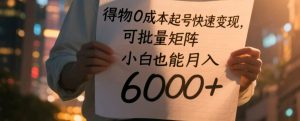 得物APP0成本费养号收益最大化，可大批量引流矩阵，新手也可以月入6000-番茄副业网