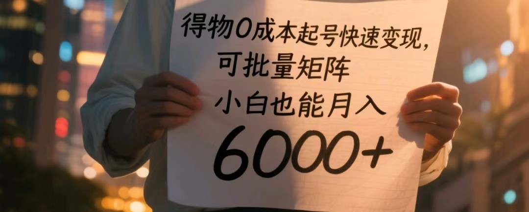 得物APP0成本费养号收益最大化，可大批量引流矩阵，新手也可以月入6000-番茄副业网