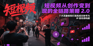 短视频从创作到变现的全链路策略2.0，7大流量密码构建IP信任感打造高成交账号-番茄副业网