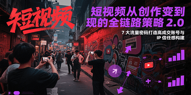 短视频从创作到变现的全链路策略2.0，7大流量密码构建IP信任感打造高成交账号-番茄副业网