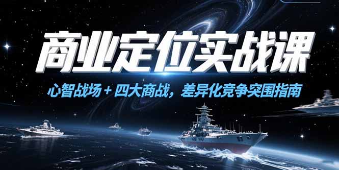 （15252期）商业定位实战课，心智战场+四大商战，差异化竞争突围指南-番茄副业网