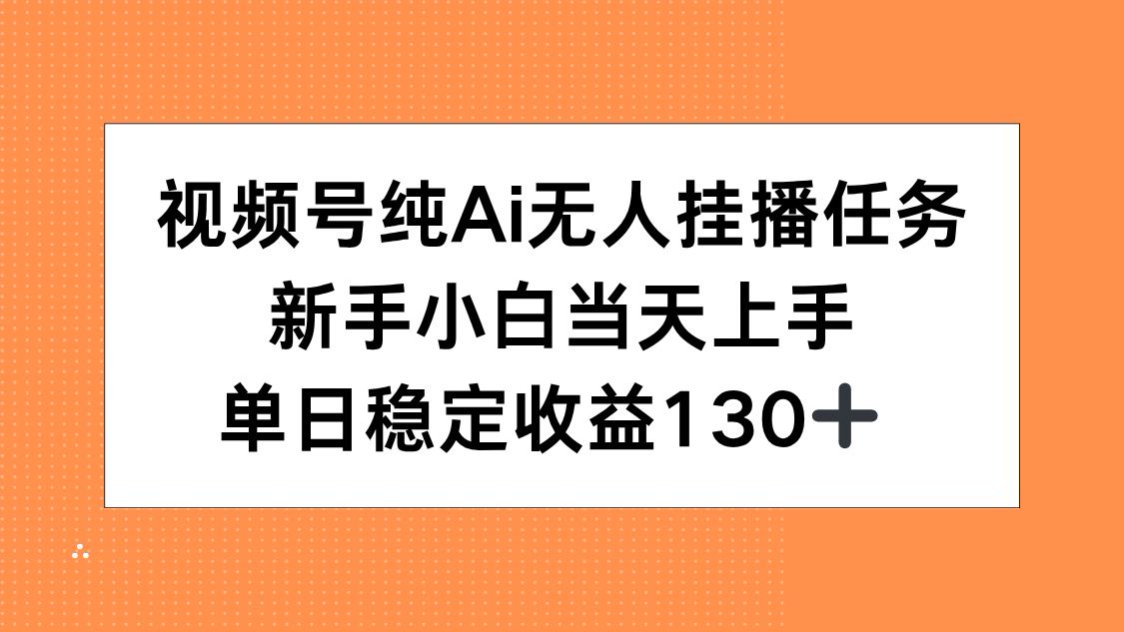 （15266期）视频号纯AI无人挂播任务，新手小白当天上手，单日稳定收益130+-番茄副业网