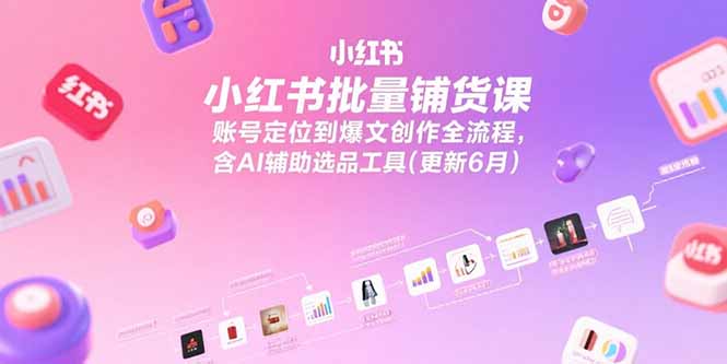 （15279期）小红书批量铺货课，账号定位到爆文创作全流程，含AI辅助选品工具(更新6月)-番茄副业网