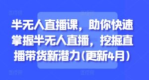 半无人直播课，助你快速掌握半无人直播，挖掘直播带货新潜力(更新7月)-番茄副业网