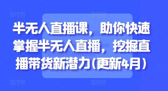 半无人直播课，助你快速掌握半无人直播，挖掘直播带货新潜力(更新7月)-番茄副业网
