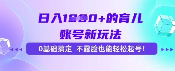 日入多张的育儿账号新玩法，0基础搞定，不露脸也能轻松起号-番茄副业网
