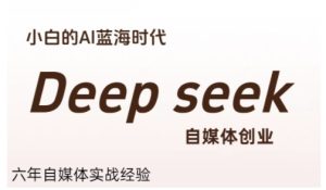 普通人利用Deepseek自媒体创业，零基础友好，小白的AI蓝海时代-番茄副业网