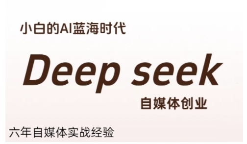 普通人利用Deepseek自媒体创业，零基础友好，小白的AI蓝海时代-番茄副业网
