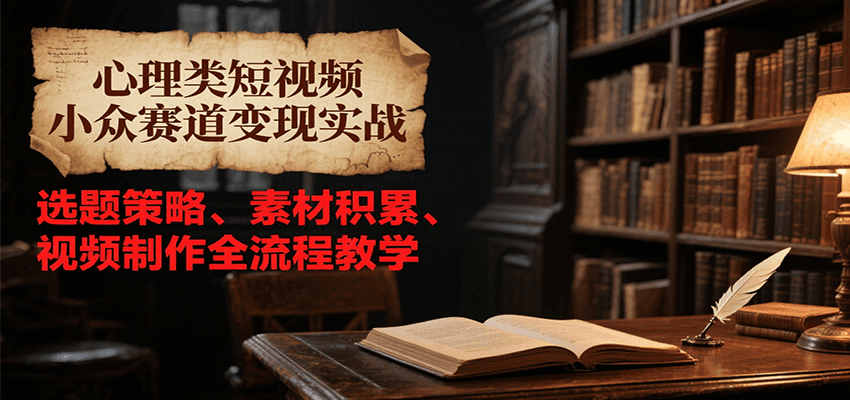 心理类短视频小众赛道变现实战，选题策略、素材积累、视频制作全流程教学-番茄副业网