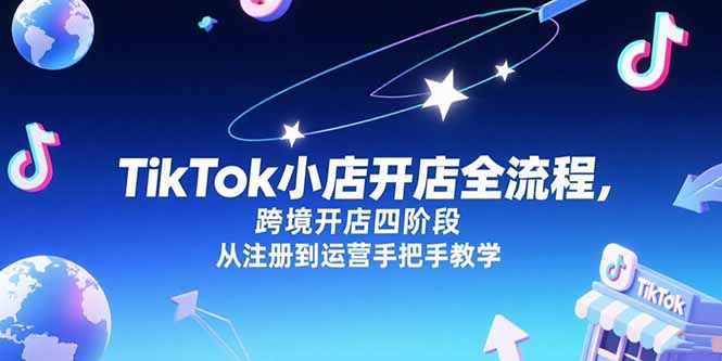 （15285期）TikTok小店开店全流程，跨境开店四阶段，从注册到运营手把手教学-番茄副业网