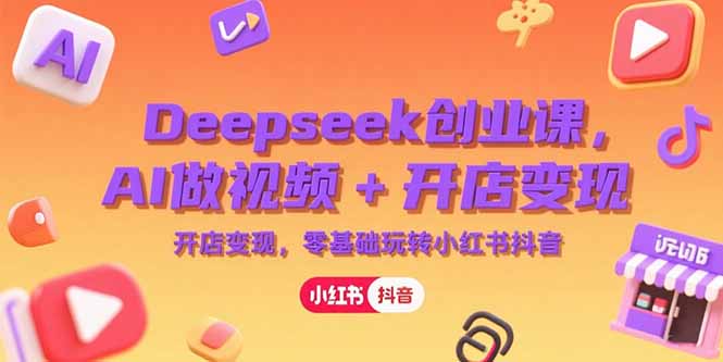 （15286期）Deepseek创业课，AI做视频+开店变现，零基础玩转小红书抖音-番茄副业网