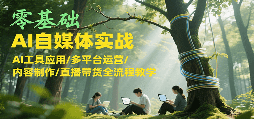 零基础AI自媒体实战，AI工具应用/多平台运营/内容制作/直播带货全流程教学-番茄副业网