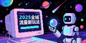 （15292期）2025全域流量新玩法，O5A无潜入池方法论，基础逻辑+实战技巧全解析-番茄副业网