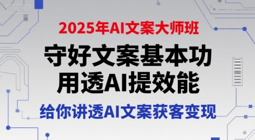 2025年AI文案大师班，守好文案基本功，用透AI提效能，给你讲透AI文案获客变现-番茄副业网