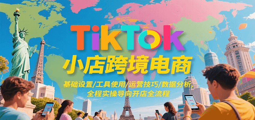 TikTok小店跨境电商，基础设置/工具使用/运营技巧/数据分析，全程实操导向开店全流程-番茄副业网