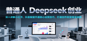 普通人Deepseek创业,小红书、抖音橱窗开通核心运营技巧,打通创作到变现全链路-番茄副业网