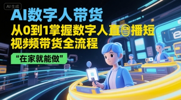AI数字人带货，从0到1掌握数字人直播短视频带货全流程，在家就能做-番茄副业网