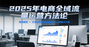 2025年电商全域流量运营方法论，视频教程+文档指导完整流量获取与运营解决方案-番茄副业网