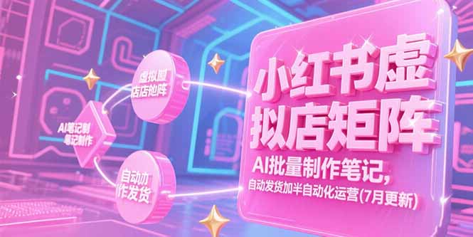 （15302期）小红书虚拟店矩阵，AI批量制作笔记，自动发货加半自动化运营(7月更新)-番茄副业网