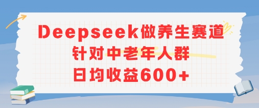新玩法！Deepseek做养生赛道针对中老年人群，日均收益6张+-番茄副业网