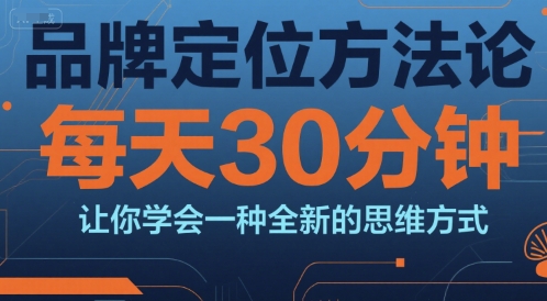 品牌定位方法论，每天30钟分让你学会一种全新的思维方式-番茄副业网
