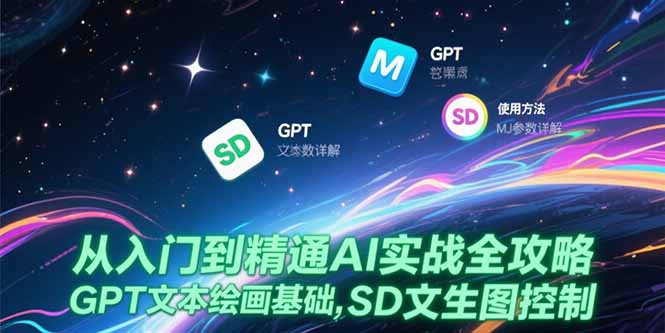 （15309期）从入门到精通AI实战全攻略，GPT文本绘画基础，MJ参数详解，SD文生图控制-番茄副业网