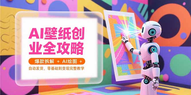 （15312期）AI壁纸创业全攻略，爆款拆解+AI绘图+自动发货，零基础到变现完整教学-番茄副业网