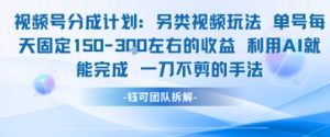 视频号分成另类视频玩法单号每天固定150左右的收益利用AI就能完成一刀不剪的手法-番茄副业网