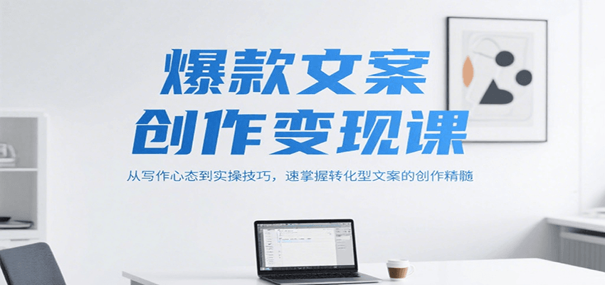 爆款文案创作变现课，从写作心态到实操技巧，速掌握转化型文案的创作精髓-番茄副业网