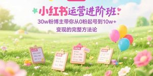 （15318期）小红书运营进阶班：30w粉博主带你从0粉起号到10w+变现的完整方法论-番茄副业网