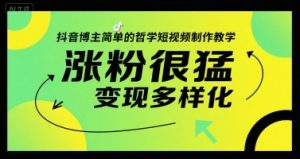 抖音博主简单的哲学短视频制作教学，涨粉很猛，变现多样化-番茄副业网